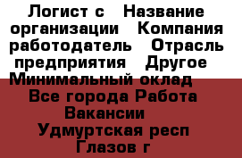 Логист с › Название организации ­ Компания-работодатель › Отрасль предприятия ­ Другое › Минимальный оклад ­ 1 - Все города Работа » Вакансии   . Удмуртская респ.,Глазов г.